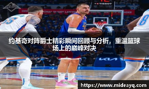 约基奇对阵爵士精彩瞬间回顾与分析，重温篮球场上的巅峰对决