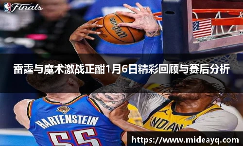 雷霆与魔术激战正酣1月6日精彩回顾与赛后分析