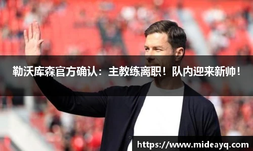 勒沃库森官方确认：主教练离职！队内迎来新帅！