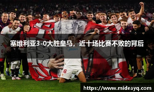 塞维利亚3-0大胜皇马，近十场比赛不败的背后