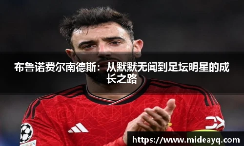 布鲁诺费尔南德斯：从默默无闻到足坛明星的成长之路