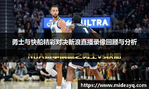 勇士与快船精彩对决新浪直播录像回顾与分析