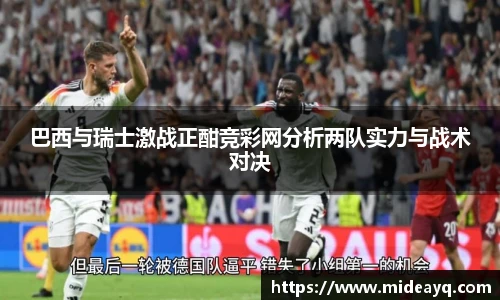 巴西与瑞士激战正酣竞彩网分析两队实力与战术对决