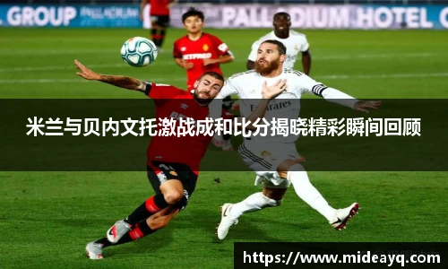 米兰与贝内文托激战成和比分揭晓精彩瞬间回顾