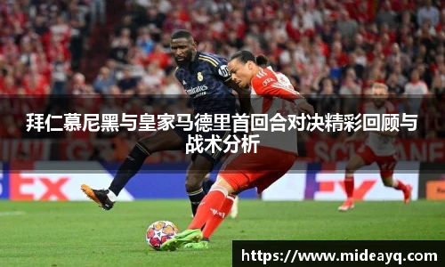拜仁慕尼黑与皇家马德里首回合对决精彩回顾与战术分析
