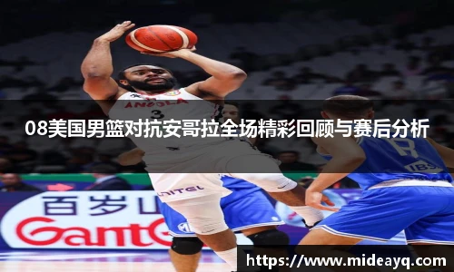 08美国男篮对抗安哥拉全场精彩回顾与赛后分析