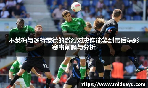 不莱梅与多特蒙德的激烈对决谁能笑到最后精彩赛事前瞻与分析