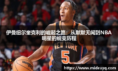 伊曼纽尔奎克利的崛起之路：从默默无闻到NBA明星的蜕变历程