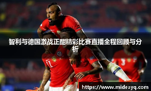 智利与德国激战正酣精彩比赛直播全程回顾与分析