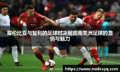 哥伦比亚与智利的足球对决展现南美洲足球的激情与魅力