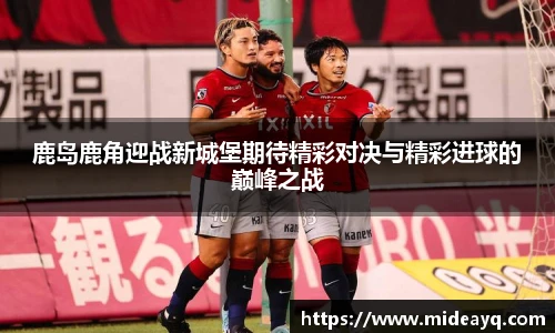 鹿岛鹿角迎战新城堡期待精彩对决与精彩进球的巅峰之战
