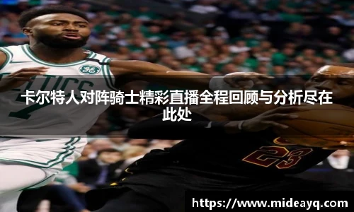 卡尔特人对阵骑士精彩直播全程回顾与分析尽在此处