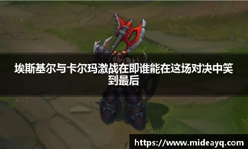 埃斯基尔与卡尔玛激战在即谁能在这场对决中笑到最后